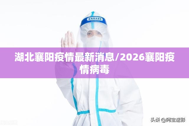 湖北襄阳疫情最新消息/2026襄阳疫情病毒 湖北襄阳疫情最新消息/2026襄阳疫情病毒