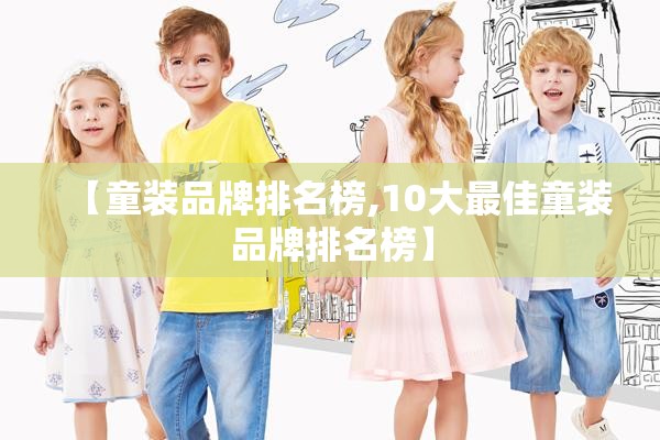 【童装品牌排名榜,10大最佳童装品牌排名榜】 【童装品牌排名榜,10大最佳童装品牌排名榜】