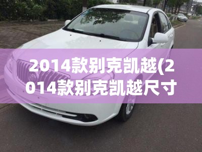 2014款别克凯越(2014款别克凯越尺寸) 2014款别克凯越(2014款别克凯越尺寸)