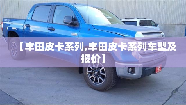 【丰田皮卡系列,丰田皮卡系列车型及报价】 【丰田皮卡系列,丰田皮卡系列车型及报价】