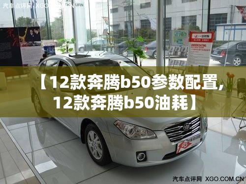 【12款奔腾b50参数配置,12款奔腾b50油耗】 【12款奔腾b50参数配置,12款奔腾b50油耗】
