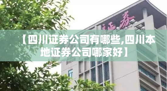 【四川证券公司有哪些,四川本地证券公司哪家好】 【四川证券公司有哪些,四川本地证券公司哪家好】