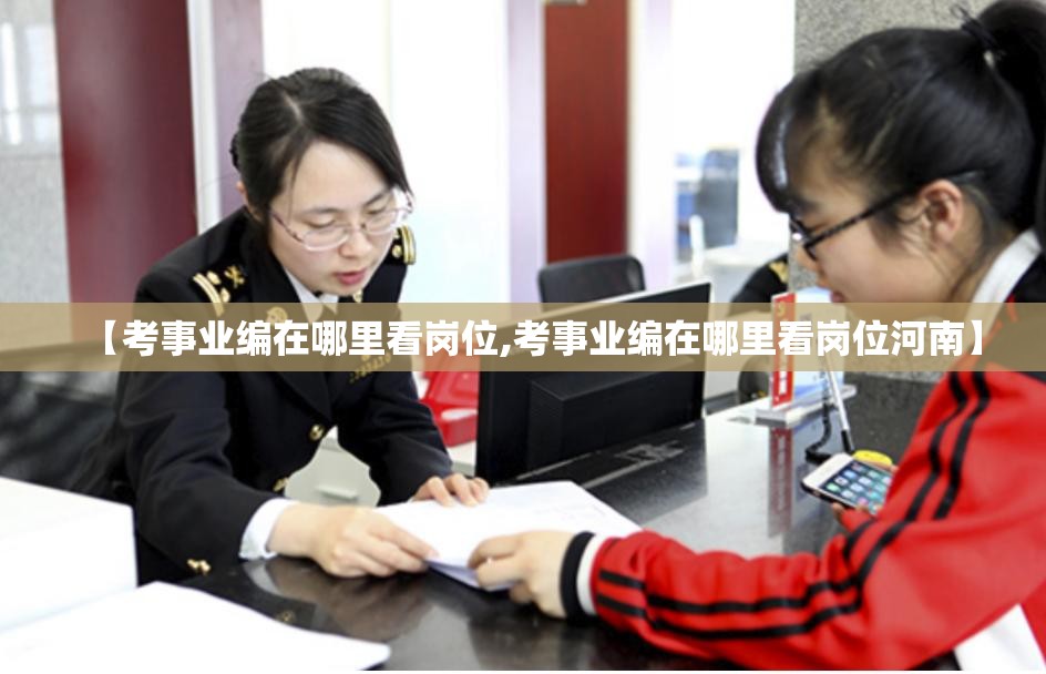【考事业编在哪里看岗位,考事业编在哪里看岗位河南】 【考事业编在哪里看岗位,考事业编在哪里看岗位河南】