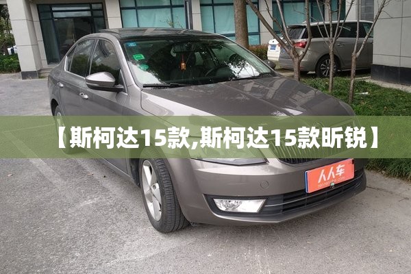 【斯柯达15款,斯柯达15款昕锐】 【斯柯达15款,斯柯达15款昕锐】