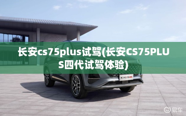 长安cs75plus试驾(长安CS75PLUS四代试驾体验) 长安cs75plus试驾(长安CS75PLUS四代试驾体验)