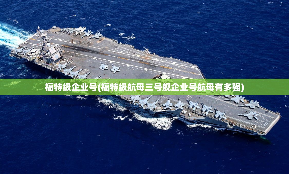 福特级企业号(福特级航母三号舰企业号航母有多强) 福特级企业号(福特级航母三号舰企业号航母有多强)