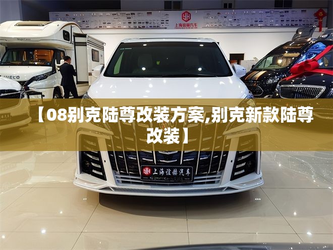 【08别克陆尊改装方案,别克新款陆尊改装】 【08别克陆尊改装方案,别克新款陆尊改装】