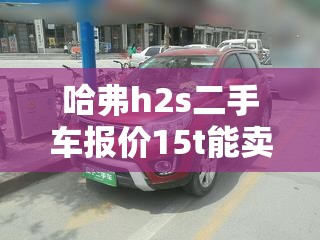 哈弗h2s二手车报价15t能卖多少钱/哈弗h2s二手车值得入手吗 哈弗h2s二手车报价15t能卖多少钱/哈弗h2s二手车值得入手吗