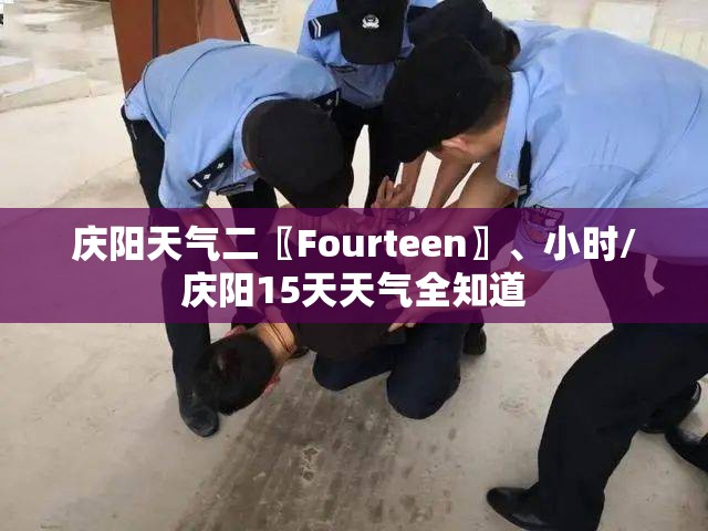 庆阳天气二〖Fourteen〗	、小时/庆阳15天天气全知道