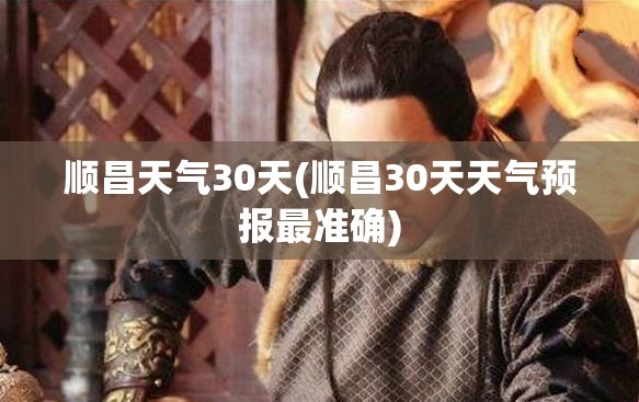 顺昌天气30天(顺昌30天天气预报最准确) 顺昌天气30天(顺昌30天天气预报最准确)