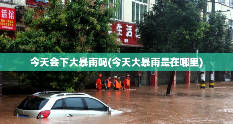 今天会下大暴雨吗(今天大暴雨是在哪里)