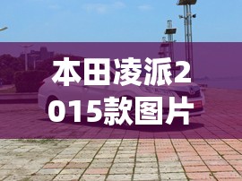 本田凌派2015款图片及报价(2015年本田凌派费用及图片大全) 本田凌派2015款图片及报价(2015年本田凌派费用及图片大全)