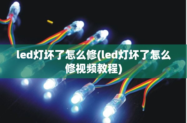 led灯坏了怎么修(led灯坏了怎么修视频教程)