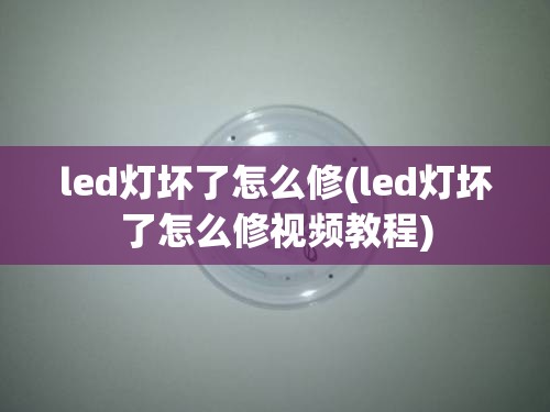 led灯坏了怎么修(led灯坏了怎么修视频教程)