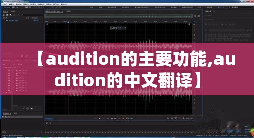 【audition的主要功能,audition的中文翻译】