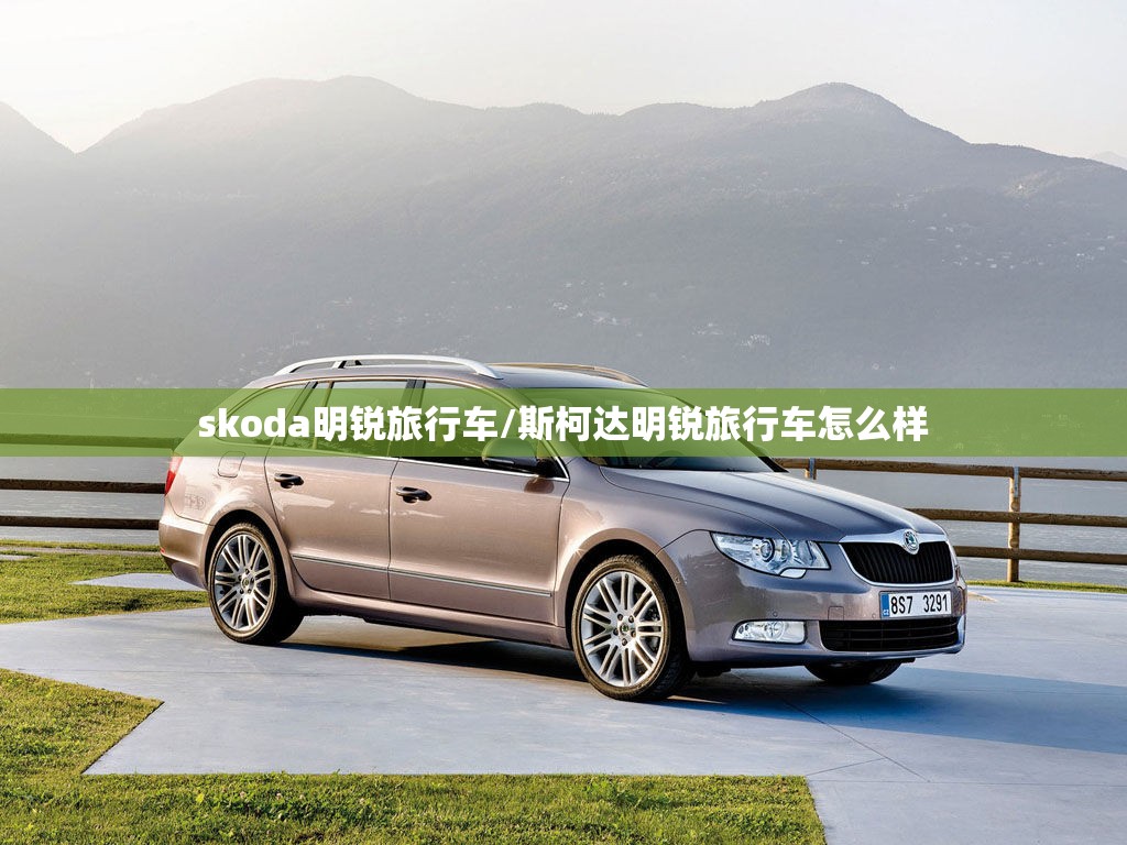 skoda明锐旅行车/斯柯达明锐旅行车怎么样 skoda明锐旅行车/斯柯达明锐旅行车怎么样