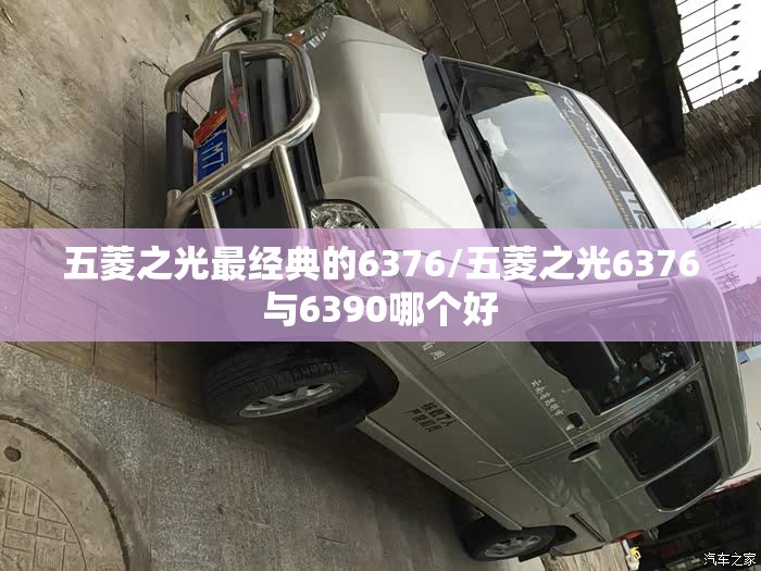 五菱之光最经典的6376/五菱之光6376与6390哪个好 五菱之光最经典的6376/五菱之光6376与6390哪个好