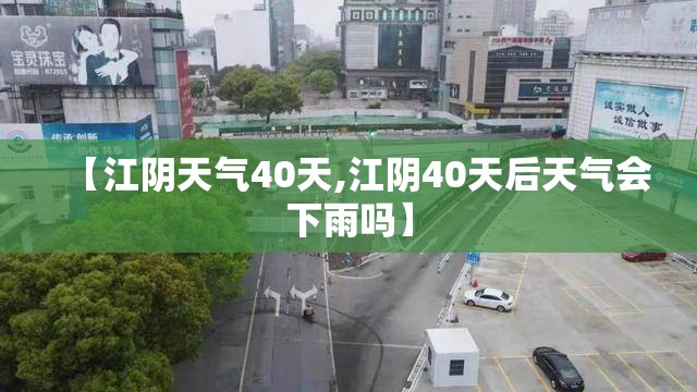 【江阴天气40天,江阴40天后天气会下雨吗】 【江阴天气40天,江阴40天后天气会下雨吗】