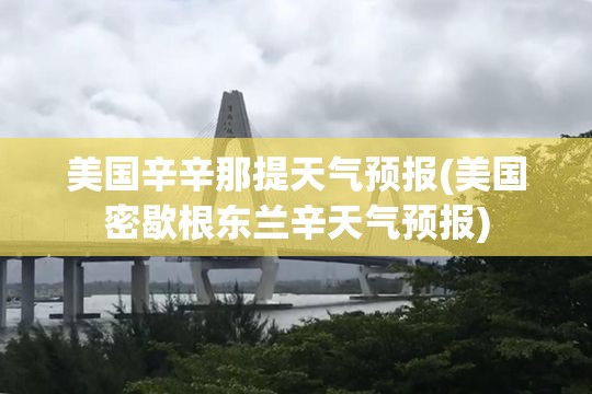 美国辛辛那提天气预报(美国密歇根东兰辛天气预报) 美国辛辛那提天气预报(美国密歇根东兰辛天气预报)