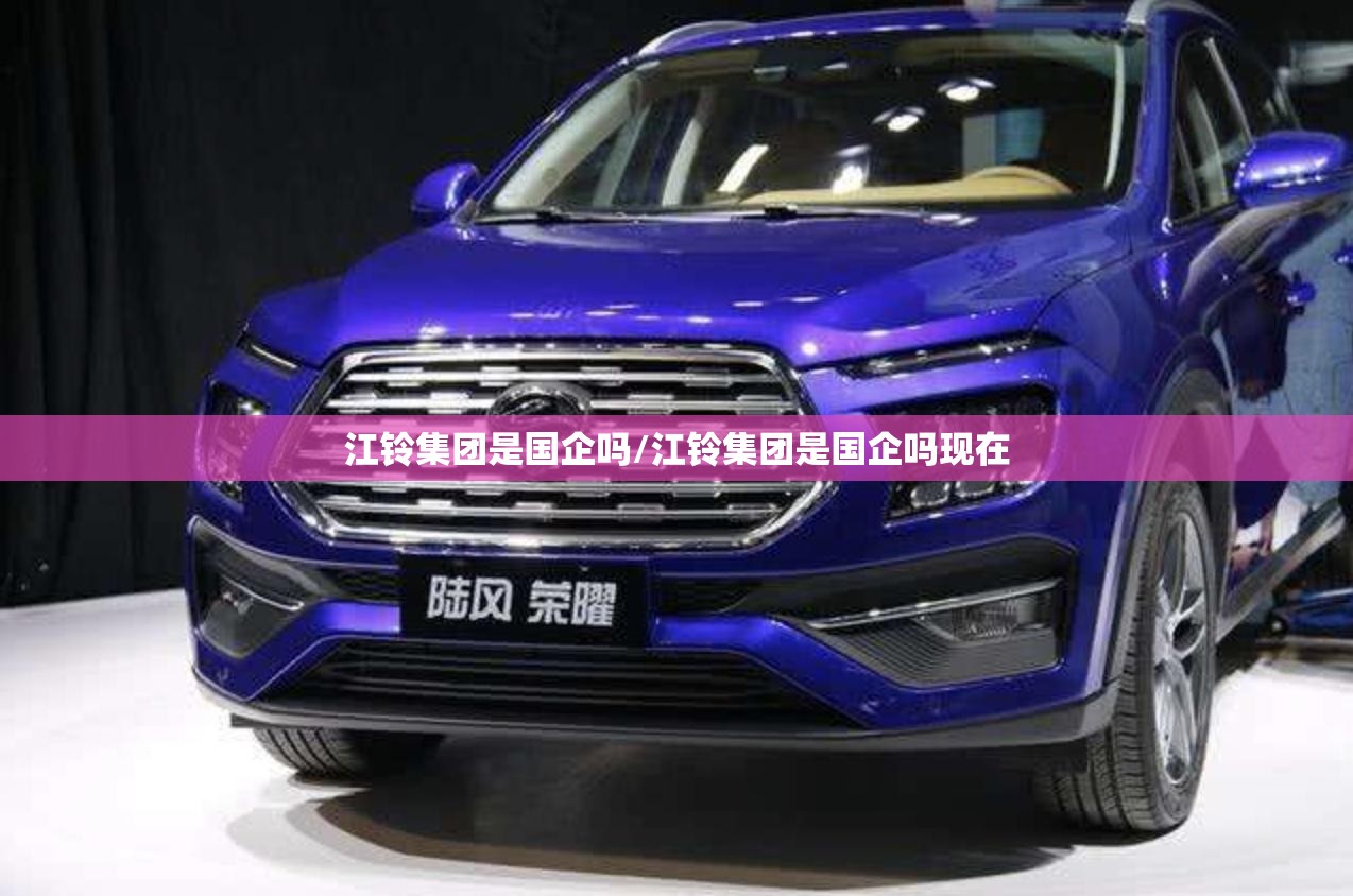 江铃集团是国企吗/江铃集团是国企吗现在 江铃集团是国企吗/江铃集团是国企吗现在