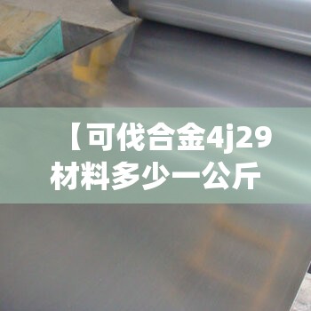 【可伐合金4j29材料多少一公斤,可伐合金4j29材料多少一公斤啊】