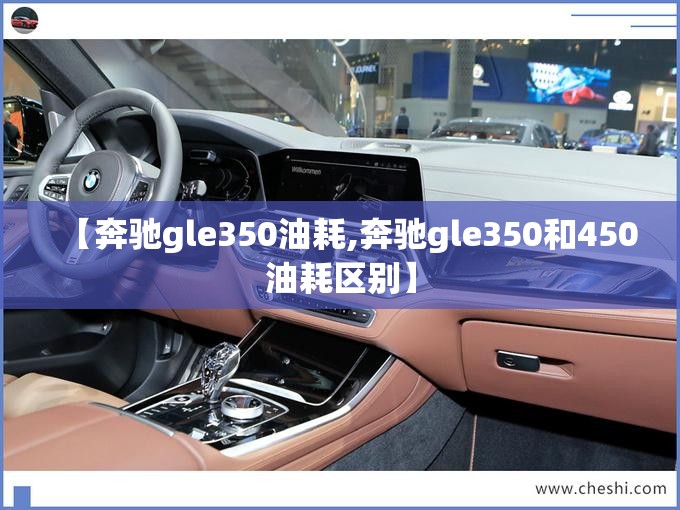 【奔驰gle350油耗,奔驰gle350和450油耗区别】