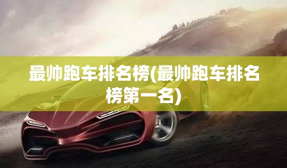 最帅跑车排名榜(最帅跑车排名榜第一名)