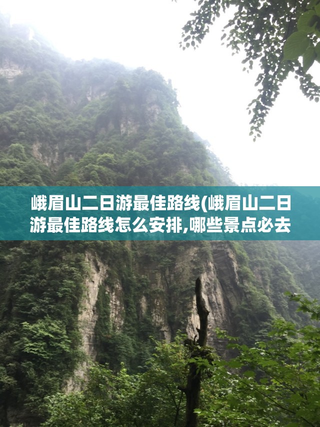 峨眉山二日游最佳路线(峨眉山二日游最佳路线怎么安排,哪些景点必去且省体力?) 峨眉山二日游最佳路线(峨眉山二日游最佳路线怎么安排,哪些景点必去且省体力?)
