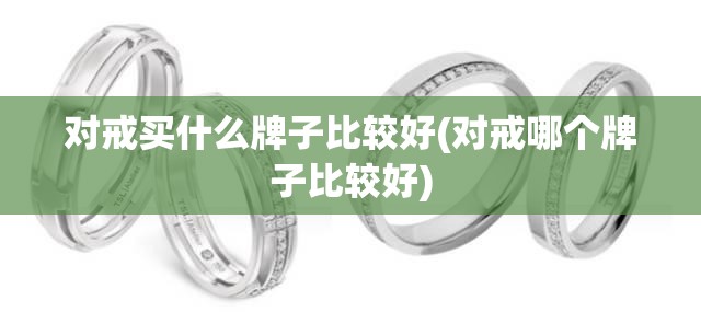 对戒买什么牌子比较好(对戒哪个牌子比较好)