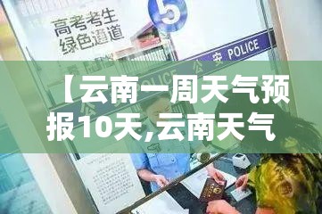 【云南一周天气预报10天,云南天气预报一周 7天查询】