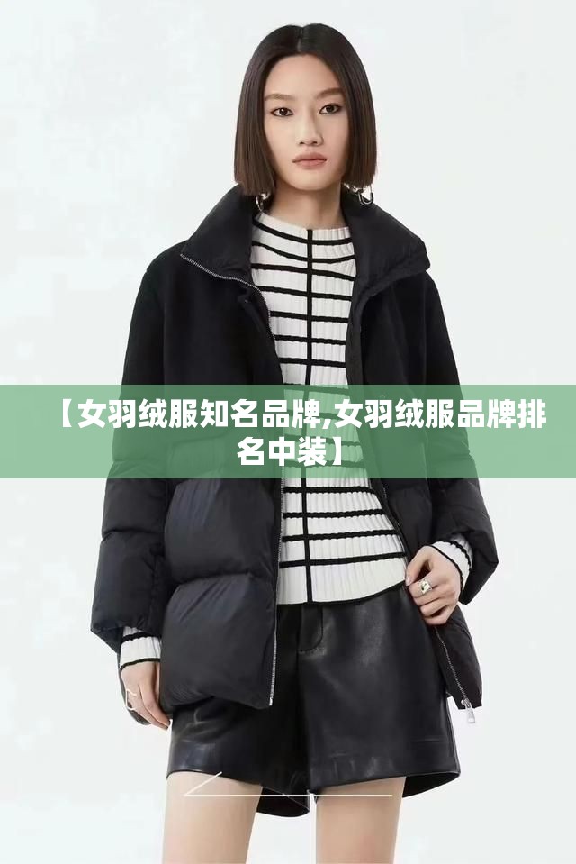 【女羽绒服知名品牌,女羽绒服品牌排名中装】