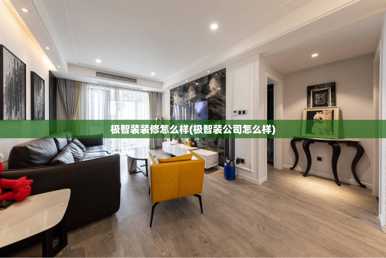 极智装装修怎么样(极智装公司怎么样) 极智装装修怎么样(极智装公司怎么样)
